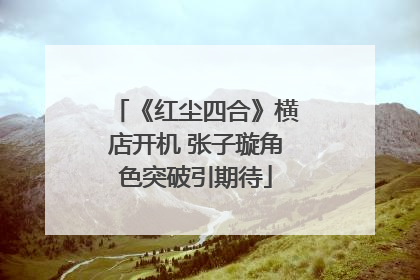 《红尘四合》横店开机 张子璇角色突破引期待