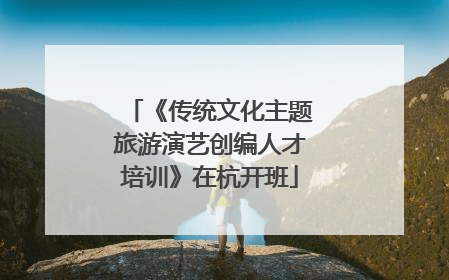 《传统文化主题旅游演艺创编人才培训》在杭开班