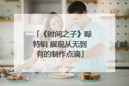 《时间之子》曝特辑 展现从无到有的制作点滴