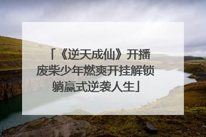 《逆天成仙》开播 废柴少年燃爽开挂解锁躺赢式逆袭人生
