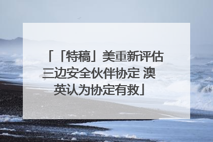 「特稿」美重新评估三边安全伙伴协定 澳英认为协定有救