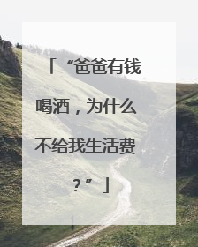 “爸爸有钱喝酒，为什么不给我生活费？”