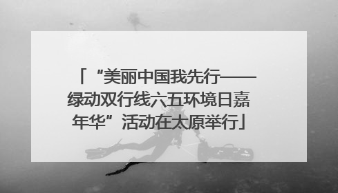 “美丽中国我先行——绿动双行线六五环境日嘉年华”活动在太原举行
