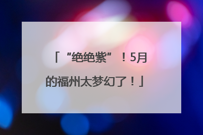 “绝绝紫”！5月的福州太梦幻了！