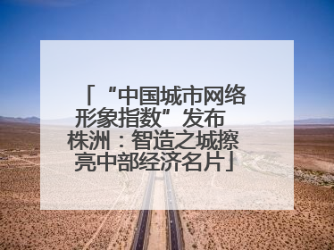 “中国城市网络形象指数”发布 株洲：智造之城擦亮中部经济名片