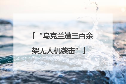 “乌克兰遭三百余架无人机袭击”