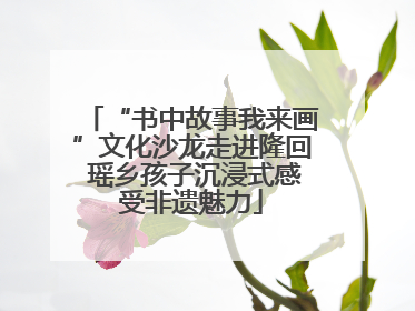 “书中故事我来画”文化沙龙走进隆回 瑶乡孩子沉浸式感受非遗魅力