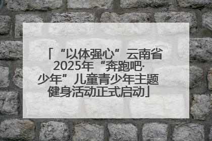 “以体强心”云南省2025年“奔跑吧·少年”儿童青少年主题健身活动正式启动