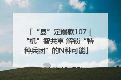“县”定爆款107｜“机”智共享 解锁“特种兵团”的N种可能