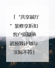 “共享展厅”装修享折扣 客户质疑承诺预算计划与实际不符