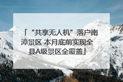 “共享无人机”落户南漳景区 本月底前实现全县A级景区全覆盖