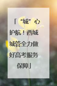 “城”心护航！西城城管全力做好高考服务保障