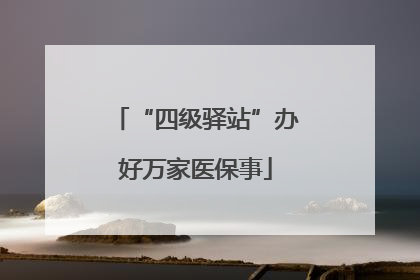 “四级驿站”办好万家医保事