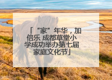 “家”年华，加倍乐 成都草堂小学成功举办第七届家庭文化节