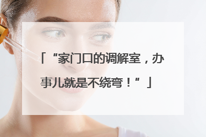 “家门口的调解室，办事儿就是不绕弯！”