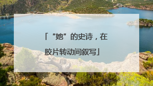 “她”的史诗，在胶片转动间叙写