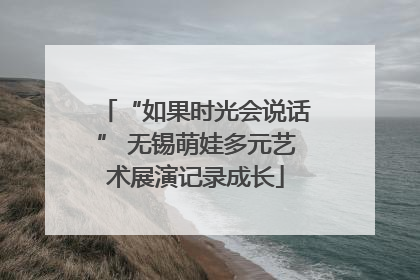 “如果时光会说话” 无锡萌娃多元艺术展演记录成长