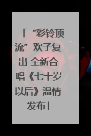 “彩铃顶流”欢子复出 全新合唱《七十岁以后》温情发布