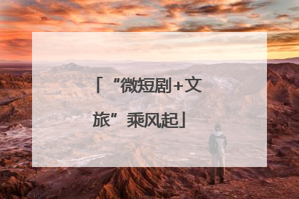 “微短剧+文旅”乘风起