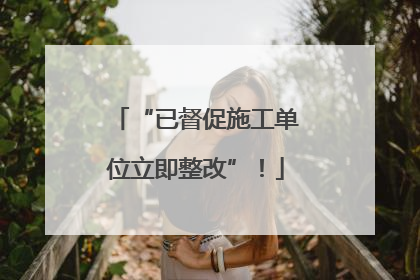 “已督促施工单位立即整改”！