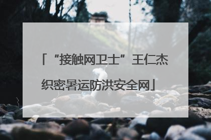 “接触网卫士”王仁杰织密暑运防洪安全网