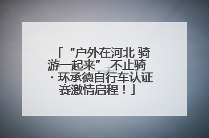 “户外在河北 骑游一起来” 不止骑・环承德自行车认证赛激情启程！