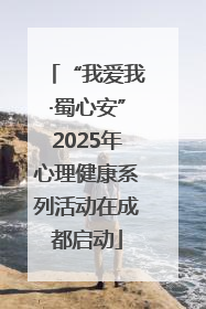 “我爱我·蜀心安”2025年心理健康系列活动在成都启动