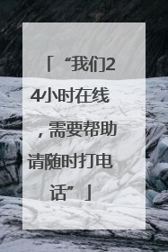 “我们24小时在线，需要帮助请随时打电话”