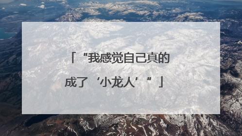 “我感觉自己真的成了‘小龙人’”