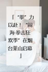 “拳”力以赴！“闹海·拳击狂欢季”在烟台莱山启幕