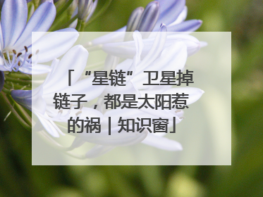 “星链”卫星掉链子，都是太阳惹的祸｜知识窗