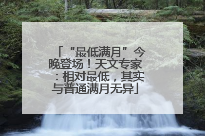 “最低满月”今晚登场！天文专家：相对最低，其实与普通满月无异