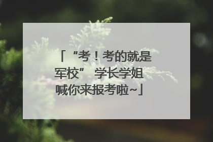 “考！考的就是军校” 学长学姐喊你来报考啦~