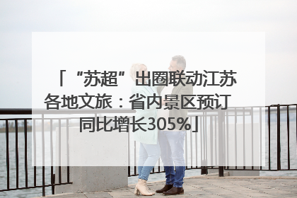 “苏超”出圈联动江苏各地文旅：省内景区预订同比增长305%