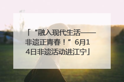 “融入现代生活——非遗正青春！”6月14日非遗活动进江宁