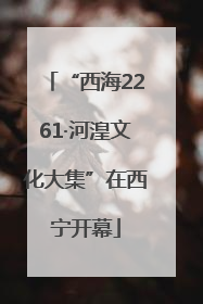 “西海2261·河湟文化大集”在西宁开幕