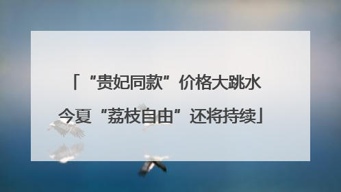 “贵妃同款”价格大跳水 今夏“荔枝自由”还将持续