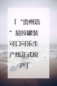 “贵州造”易拉罐装可口可乐生产线正式投产