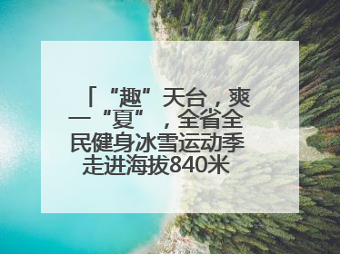 “趣”天台，爽一“夏”，全省全民健身冰雪运动季走进海拔840米的天台山