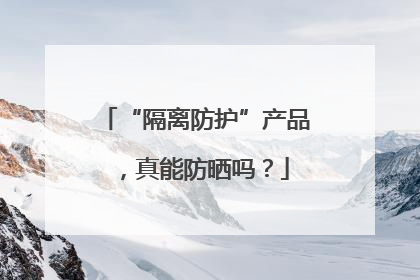 “隔离防护”产品，真能防晒吗？