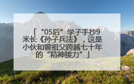 “05后”学子手抄9米长《孙子兵法》，这是小伙和曾祖父跨越七十年的“精神接力”
