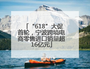 “618”大促首轮，宁波跨境电商零售进口销量超16亿元