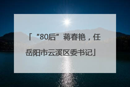 “80后”蒋春艳，任岳阳市云溪区委书记