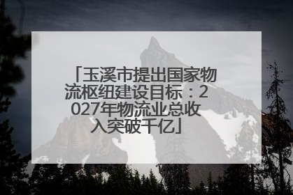 玉溪市提出国家物流枢纽建设目标：2027年物流业总收入突破千亿
