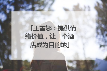 王雪娜：提供情绪价值，让一个酒店成为目的地