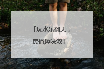 玩水乐翻天，民俗趣味浓