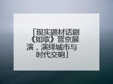 现实题材话剧《如歌》晋京展演，演绎城市与时代交响