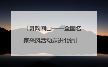 灵韵闾山——全国名家采风活动走进北镇