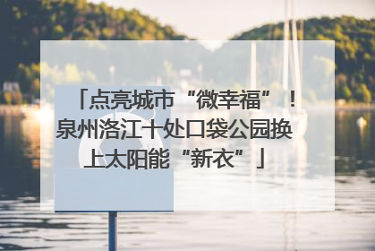 点亮城市“微幸福”！泉州洛江十处口袋公园换上太阳能“新衣”