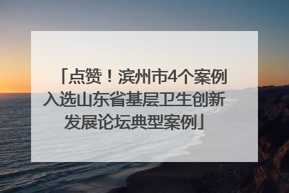 点赞！滨州市4个案例入选山东省基层卫生创新发展论坛典型案例